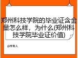 郑州科技学院的毕业证含金量怎么样，为什么(郑州科技学院毕业证价值)