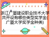 浙江广厦建设职业技术大学共开设有哪些类型奖学金(广厦大学奖学金种类)
