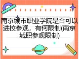 南京城市职业学院是否可以进校参观，有何限制(南京城职参观限制)