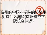 宿州航空职业学院的校名来历有什么渊源(宿州航空学院校名渊源)