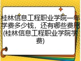 桂林信息工程职业学院一年学费多少钱，还有哪些费用(桂林信息工程职业学院学费)