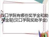汉口学院有哪些奖学金和助学金呢(汉口学院奖助学金)