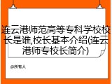 连云港师范高等专科学校校长是谁,校长基本介绍(连云港师专校长简介)