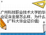 广州科技职业技术大学的毕业证含金量怎么样，为什么(广科大毕业证价值)