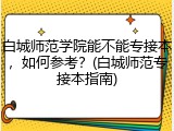 白城师范学院能不能专接本，如何参考？(白城师范专接本指南)