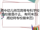 湘中幼儿师范高等专科学校的校徽是什么，有何来历(湘幼师专校徽来历)