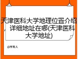 天津医科大学地理位置介绍，详细地址在哪(天津医科大学地址)