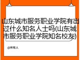 山东城市服务职业学院有出过什么知名人士吗(山东城市服务职业学院知名校友)
