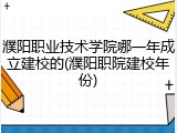 濮阳职业技术学院哪一年成立建校的(濮阳职院建校年份)