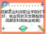 成都农业科技职业学院好不好，就业现状及发展趋势(成都农科院就业前景)