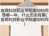 宜昌科技职业学院建校时间是哪一年，什么历史背景(宜昌科技职业学院建校时间)
