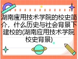 湖南应用技术学院的校史简介，什么历史与社会背景下建校的(湖南应用技术学院校史背景)