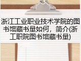 浙江工业职业技术学院的图书馆藏书量如何，简介(浙工职院图书馆藏书量)