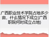 广西职业技术学院占地多少亩，什么情况下成立(广西职院何时成立占地)
