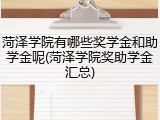 菏泽学院有哪些奖学金和助学金呢(菏泽学院奖助学金汇总)
