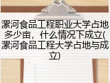 漯河食品工程职业大学占地多少亩，什么情况下成立(漯河食品工程大学占地与成立)
