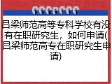 吕梁师范高等专科学校有没有在职研究生，如何申请(吕梁师范高专在职研究生申请)
