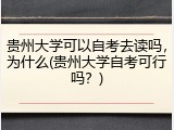 贵州大学可以自考去读吗，为什么(贵州大学自考可行吗？)