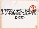 青海民族大学有出过什么知名人士吗(青海民族大学知名校友)