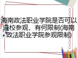 海南政法职业学院是否可以进校参观，有何限制(海南政法职业学院参观限制)
