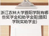 浙江农林大学暨阳学院有哪些奖学金和助学金呢(暨阳学院奖助学金)