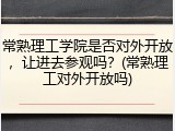 常熟理工学院是否对外开放，让进去参观吗？(常熟理工对外开放吗)