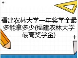 福建农林大学一年奖学金最多能拿多少(福建农林大学最高奖学金)