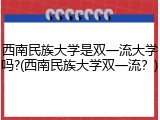 西南民族大学是双一流大学吗?(西南民族大学双一流？)