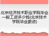 北京经济技术职业学院毕业一般工资多少钱(北京技术学院毕业薪资)