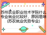 苏州农业职业技术学院什么专业就业比较好，原因是啥(苏农就业优势专业)