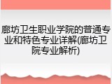 廊坊卫生职业学院的普通专业和特色专业详解(廊坊卫院专业解析)