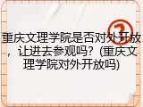 重庆文理学院是否对外开放，让进去参观吗？(重庆文理学院对外开放吗)