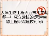 天津生物工程职业技术学院哪一年成立建校的(天津生物工程职院建校时间)