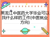 黑龙江中医药大学毕业可以找什么样的工作(中医就业方向)