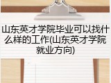 山东英才学院毕业可以找什么样的工作(山东英才学院就业方向)