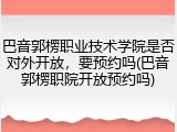 巴音郭楞职业技术学院是否对外开放，要预约吗(巴音郭楞职院开放预约吗)