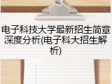 电子科技大学最新招生简章深度分析(电子科大招生解析)