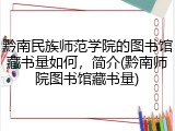 黔南民族师范学院的图书馆藏书量如何，简介(黔南师院图书馆藏书量)