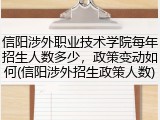 信阳涉外职业技术学院每年招生人数多少，政策变动如何(信阳涉外招生政策人数)