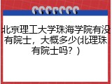 北京理工大学珠海学院有没有院士，大概多少(北理珠有院士吗？)