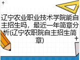 辽宁农业职业技术学院能自主招生吗，最近一年简章分析(辽宁农职院自主招生简章)