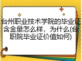 台州职业技术学院的毕业证含金量怎么样，为什么(台职院毕业证价值如何)