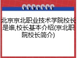 北京京北职业技术学院校长是谁,校长基本介绍(京北职院校长简介)