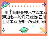 四川工商职业技术学院录取通知书一般几号发放(四川工商录取通知书发放时间)
