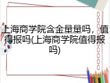 上海商学院含金量量吗，值得报吗(上海商学院值得报吗)