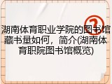 湖南体育职业学院的图书馆藏书量如何，简介(湖南体育职院图书馆概览)