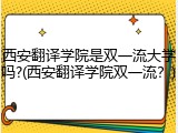西安翻译学院是双一流大学吗?(西安翻译学院双一流？)