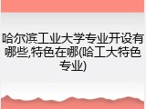 哈尔滨工业大学专业开设有哪些,特色在哪(哈工大特色专业)