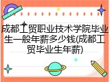 成都工贸职业技术学院毕业生一般年薪多少钱(成都工贸毕业生年薪)