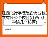 江西飞行学院是否有分校，共有多少个校区(江西飞行学院几个校区)